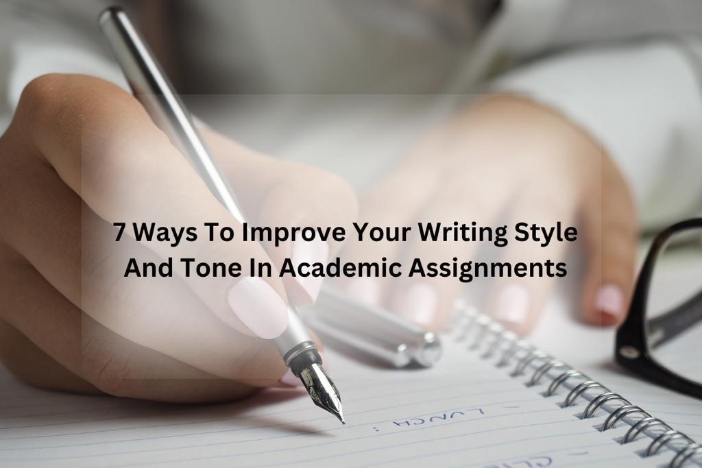 7 Ways To Improve Your Writing Style And Tone In Academic Assignments