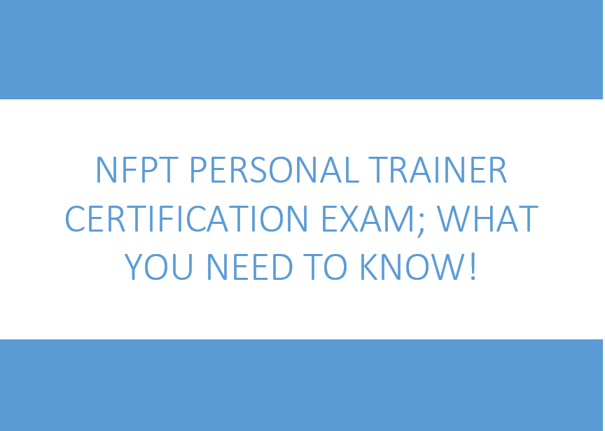 NFPT Personal Trainer Certification Exam; What You Need To Know!